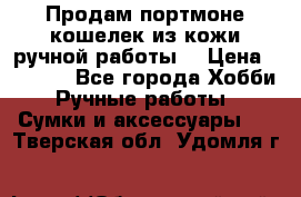 Продам портмоне-кошелек из кожи,ручной работы. › Цена ­ 4 500 - Все города Хобби. Ручные работы » Сумки и аксессуары   . Тверская обл.,Удомля г.